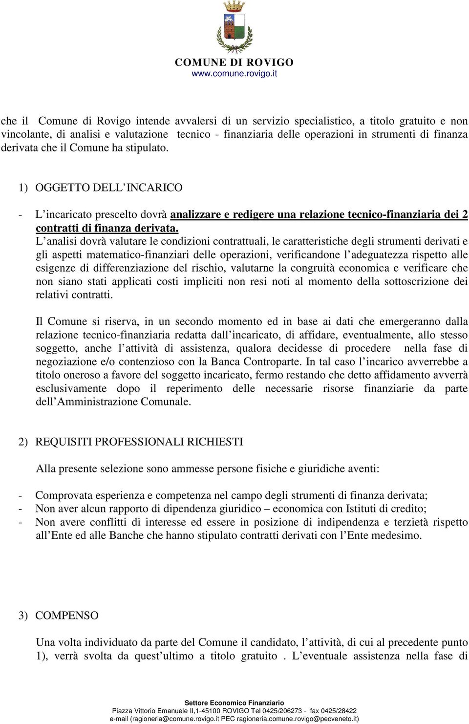 L analisi dovrà valutare le condizioni contrattuali, le caratteristiche degli strumenti derivati e gli aspetti matematico-finanziari delle operazioni, verificandone l adeguatezza rispetto alle