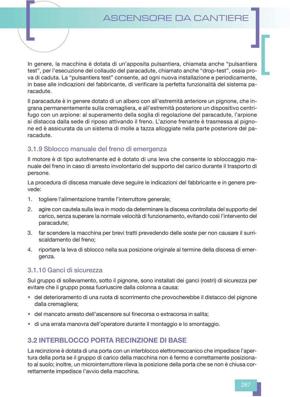 Il paracadute è in genere dotato di un albero con all estremità anteriore un pignone, che ingrana permanentemente sulla cremagliera, e all estremità posteriore un dispositivo centrifugo con un