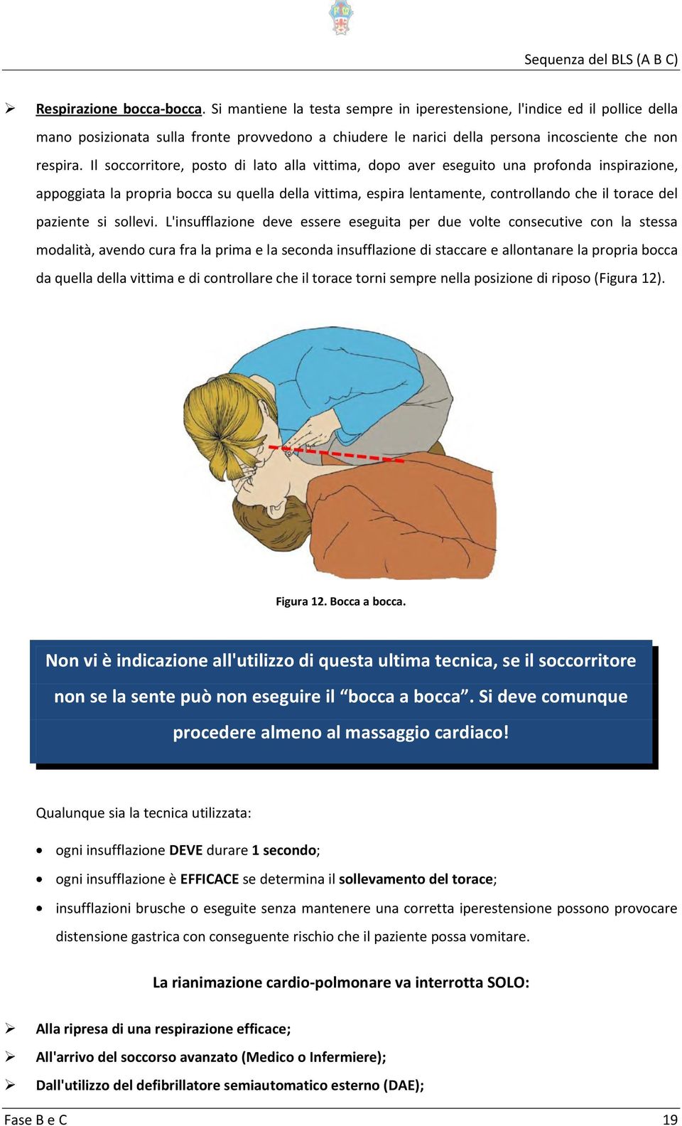 Il soccorritore, posto di lato alla vittima, dopo aver eseguito una profonda inspirazione, appoggiata la propria bocca su quella della vittima, espira lentamente, controllando che il torace del