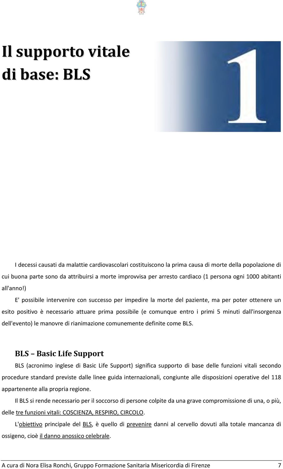 ) E' possibile intervenire con successo per impedire la morte del paziente, ma per poter ottenere un esito positivo è necessario attuare prima possibile (e comunque entro i primi 5 minuti