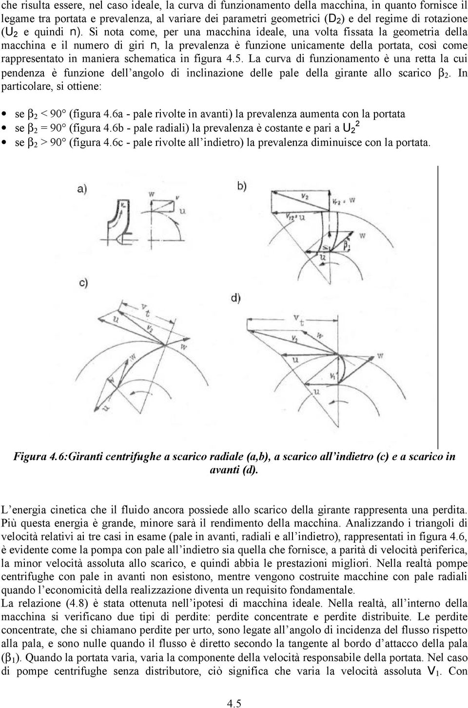 Si nota come, per una macchina ideale, una volta fissata la geometria della macchina e il numero di giri n, la prevalenza è funzione unicamente della portata, così come rappresentato in maniera