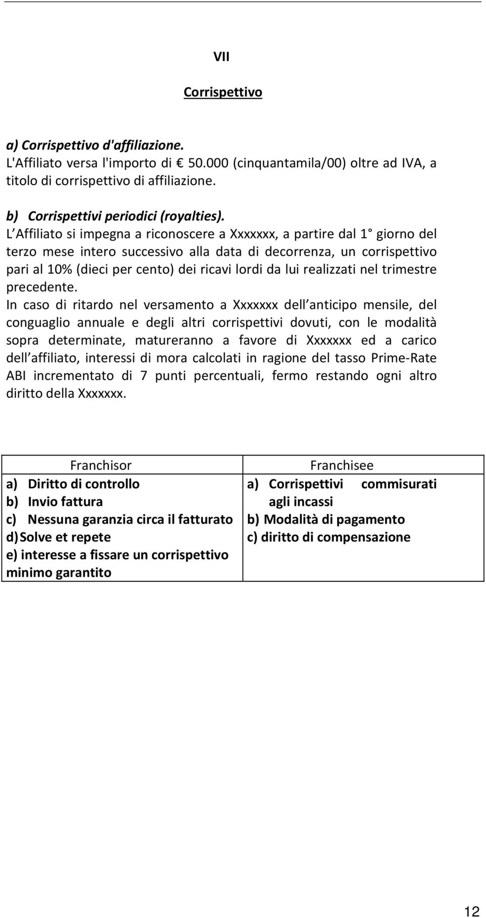 L Affiliato si impegna a riconoscere a Xxxxxxx, a partire dal 1 giorno del terzo mese intero successivo alla data di decorrenza, un corrispettivo pari al 10% (dieci per cento) dei ricavi lordi da lui