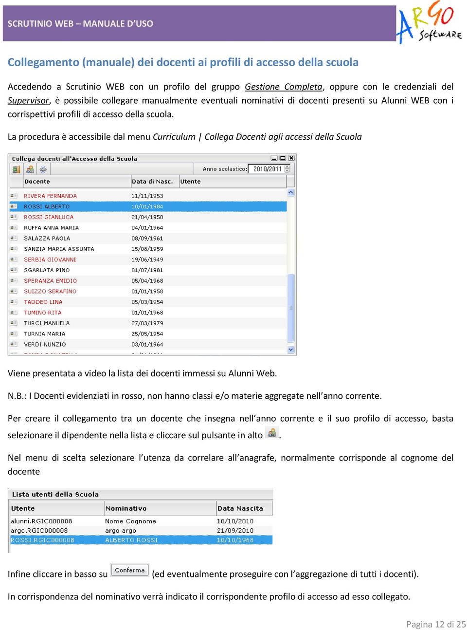 La procedura è accessibile dal menu Curriculum Collega Docenti agli accessi della Scuola Viene presentata a video la lista dei docenti immessi su Alunni Web. N.B.