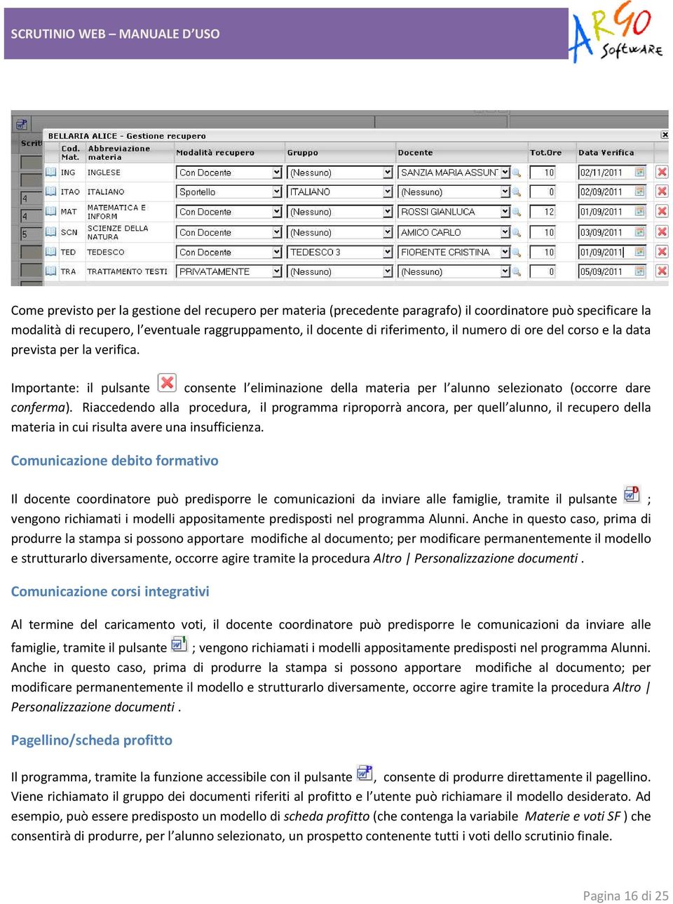 Riaccedendo alla procedura, il programma riproporrà ancora, per quell alunno, il recupero della materia in cui risulta avere una insufficienza.