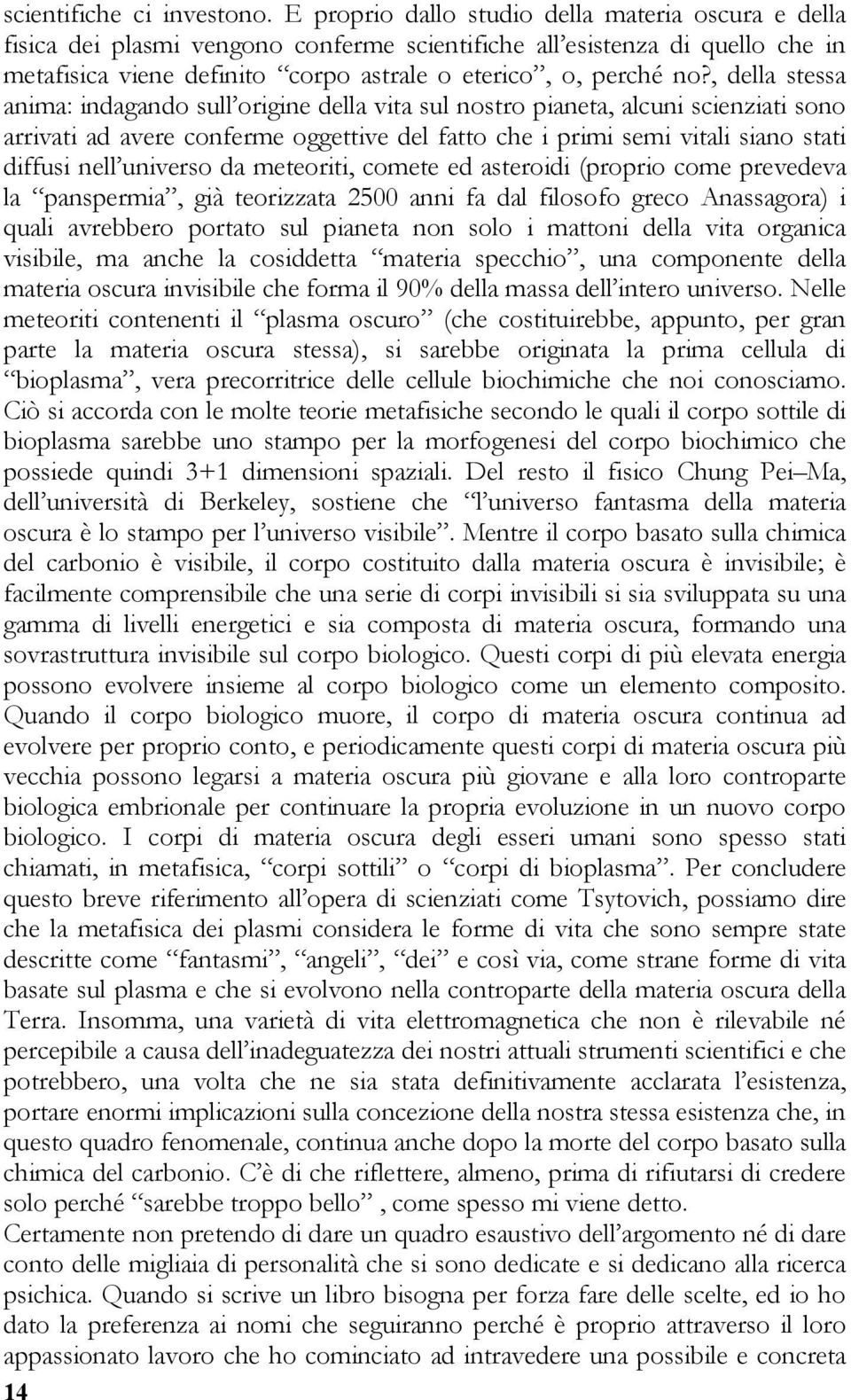 , della stessa anima: indagando sull origine della vita sul nostro pianeta, alcuni scienziati sono arrivati ad avere conferme oggettive del fatto che i primi semi vitali siano stati diffusi nell