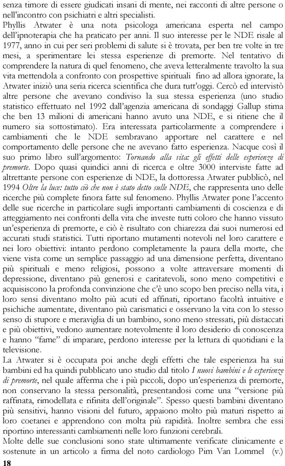 Il suo interesse per le NDE risale al 1977, anno in cui per seri problemi di salute si è trovata, per ben tre volte in tre mesi, a sperimentare lei stessa esperienze di premorte.