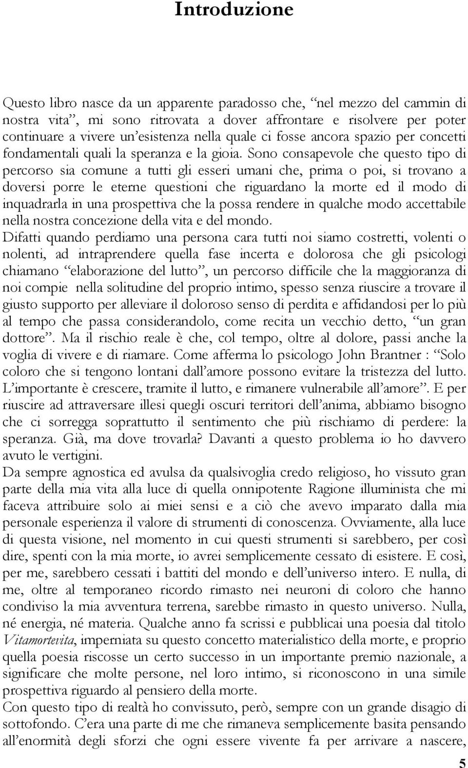 Sono consapevole che questo tipo di percorso sia comune a tutti gli esseri umani che, prima o poi, si trovano a doversi porre le eterne questioni che riguardano la morte ed il modo di inquadrarla in