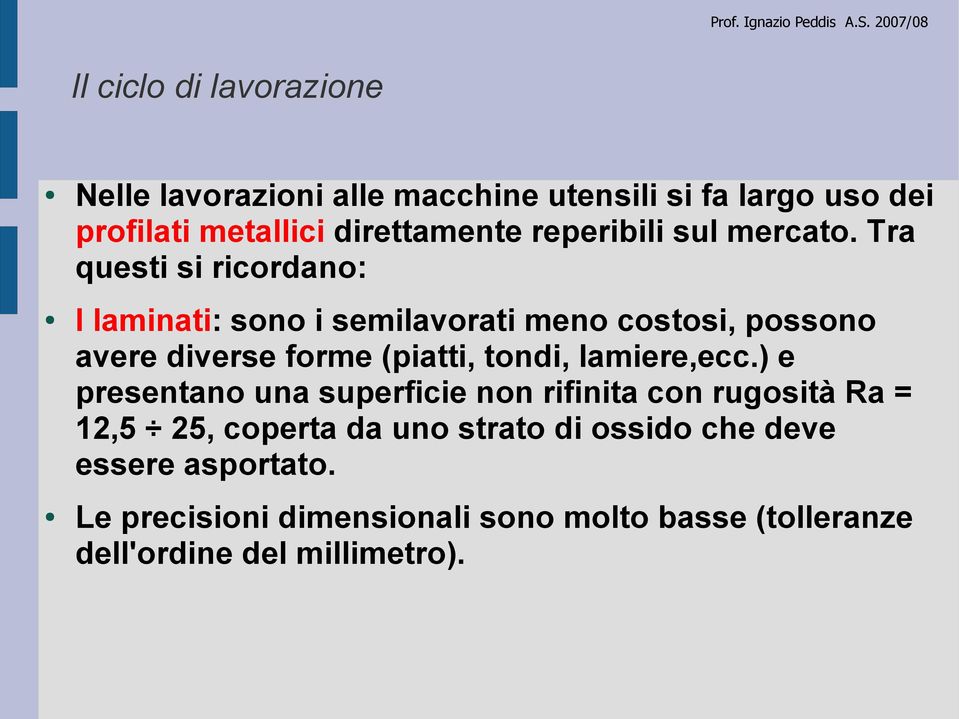 Tra questi si ricordano: I laminati: sono i semilavorati meno costosi, possono avere diverse forme (piatti, tondi,