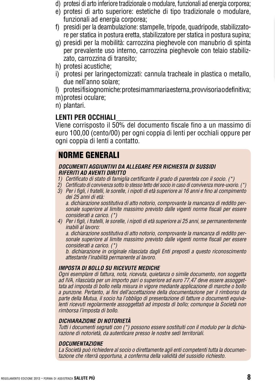 pieghevole con manubrio di spinta per prevalente uso interno, carrozzina pieghevole con telaio stabilizzato, carrozzina di transito; h) protesi acustiche; i) protesi per laringectomizzati: cannula