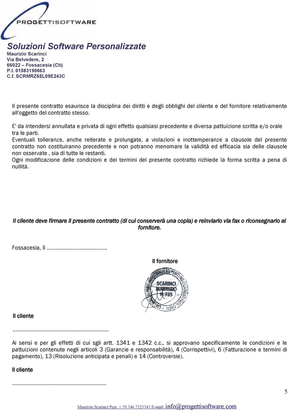 Eventuali tolleranze, anche reiterate e prolungate, a violazioni e inottemperanze a clausole del presente contratto non costituiranno precedente e non potranno menomare la validità ed efficacia sia