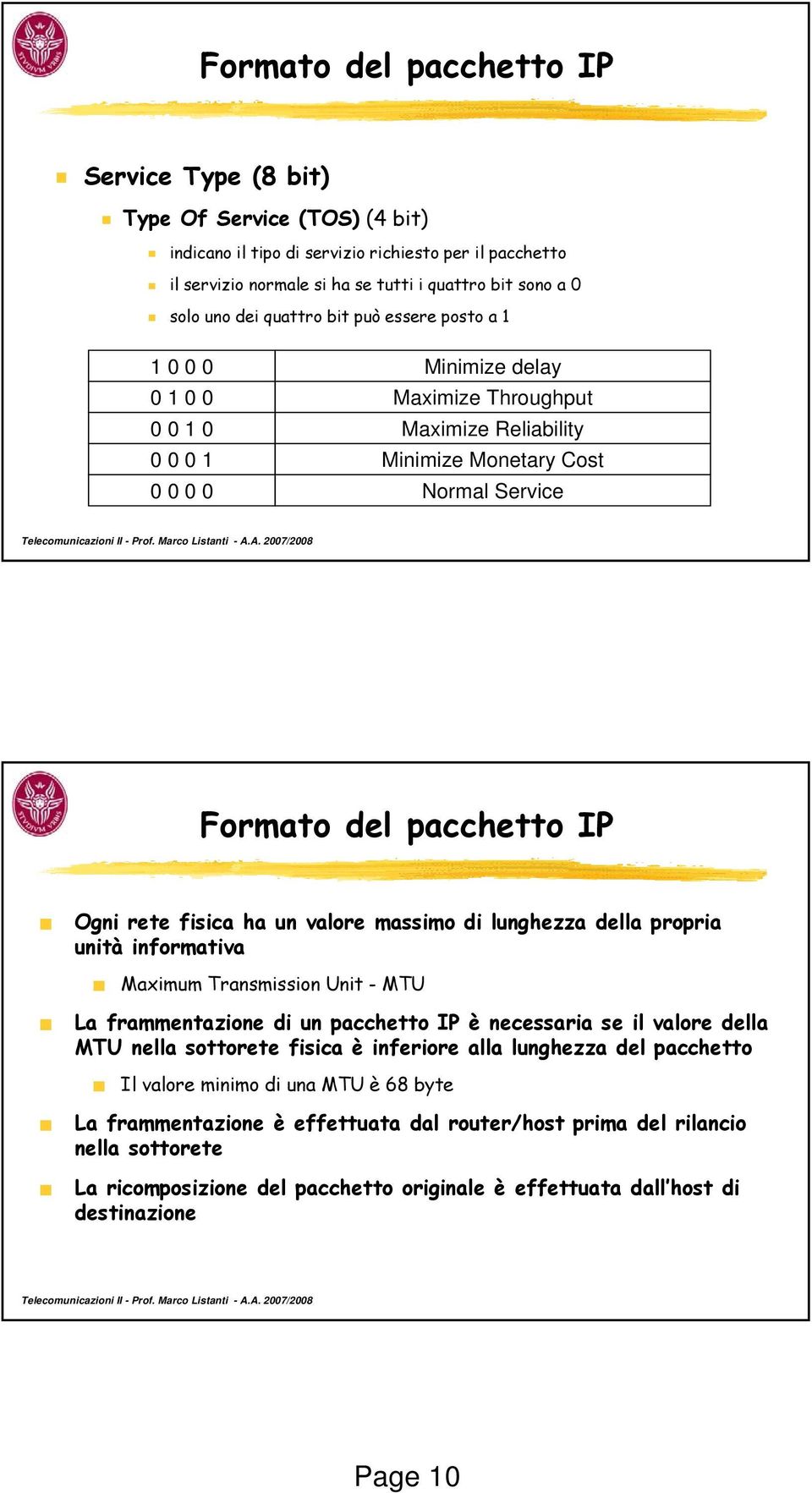 Ogni rete fisica ha un valore massimo di lunghezza della propria unità informativa Maximum Transmission Unit - MTU La frammentazione di un pacchetto IP è necessaria se il valore della MTU nella