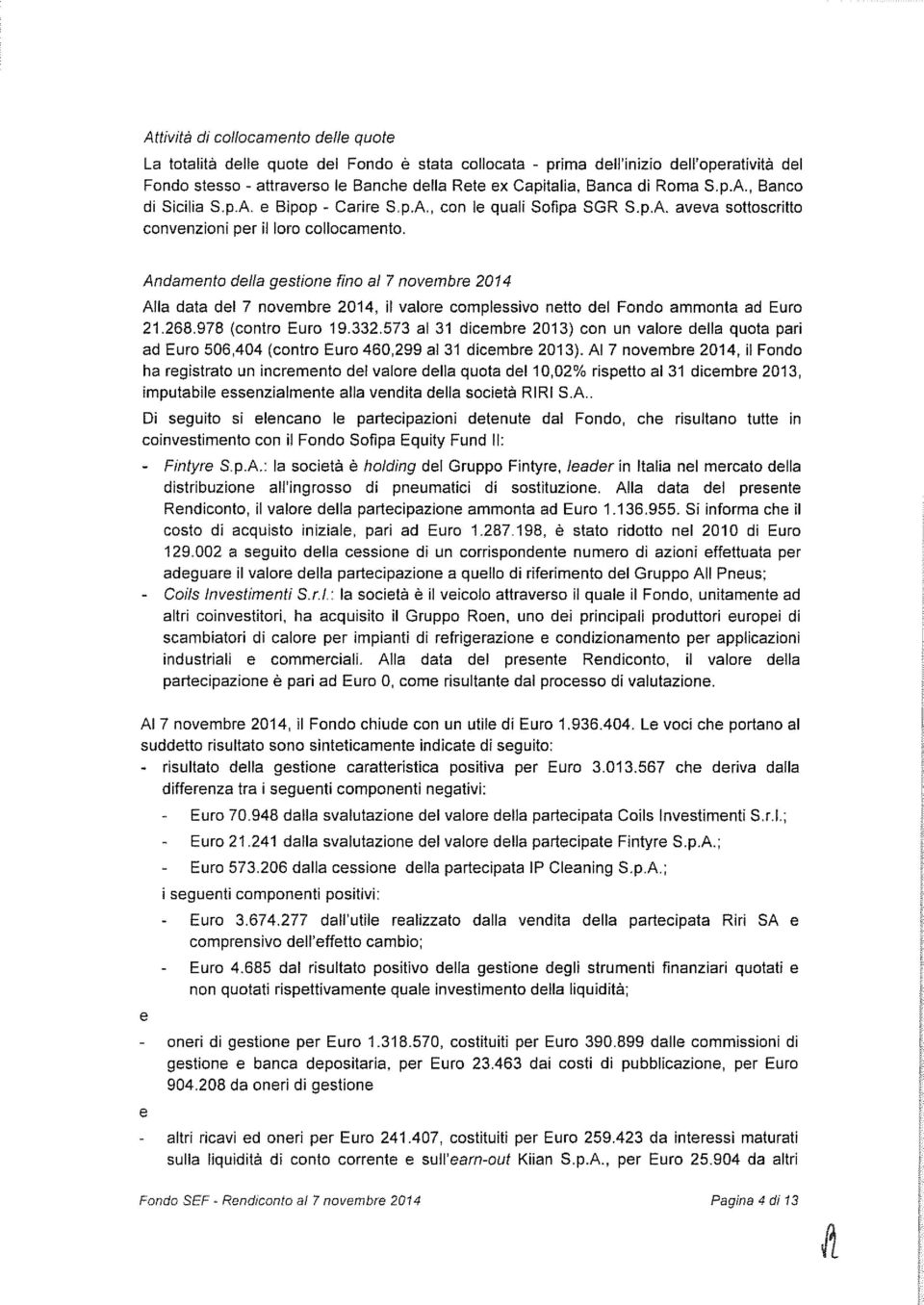 Andamento della gestione fino ai 7novembre 2014 Alla data del 7 novembre 2014, il valore complessivo netto del Fondo ammonta ad Euro 21.268.978 (contro Euro 19.332.