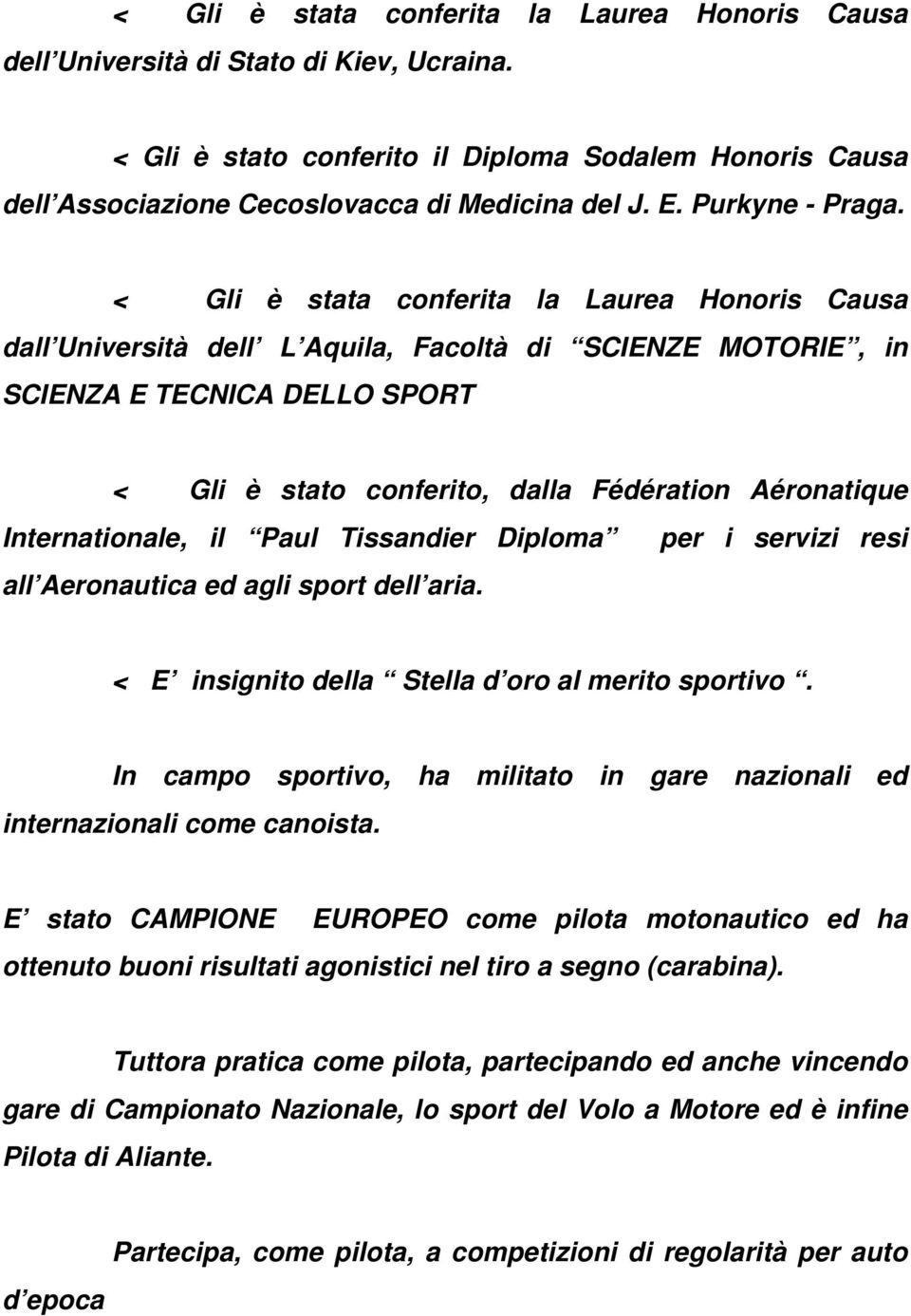 < Gli è stata conferita la Laurea Honoris Causa dall Università dell L Aquila, Facoltà di SCIENZE MOTORIE, in SCIENZA E TECNICA DELLO SPORT < Gli è stato conferito, dalla Fédération Aéronatique