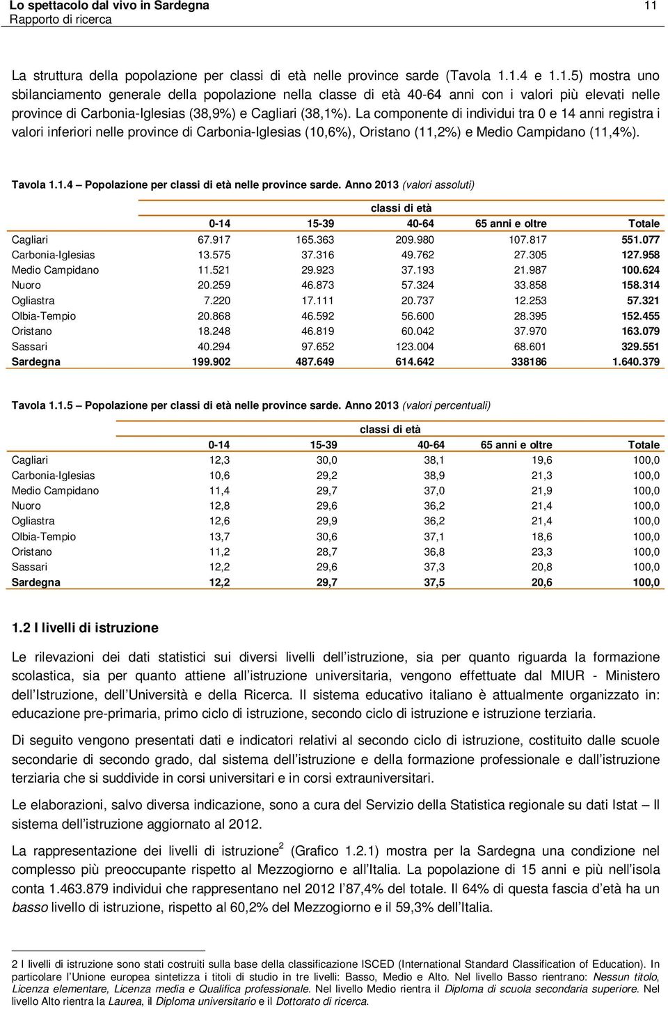 1.4 e 1.1.5) mostra uno sbilanciamento generale della popolazione nella classe di età 40-64 anni con i valori più elevati nelle province di Carbonia-Iglesias (38,9%) e Cagliari (38,1%).