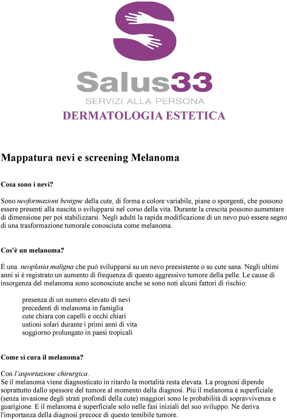 Durante la crescita possono aumentare di dimensione per poi stabilizzarsi. Negli adulti la rapida modificazione di un nevo può essere segno di una trasformazione tumorale conosciuta come melanoma.