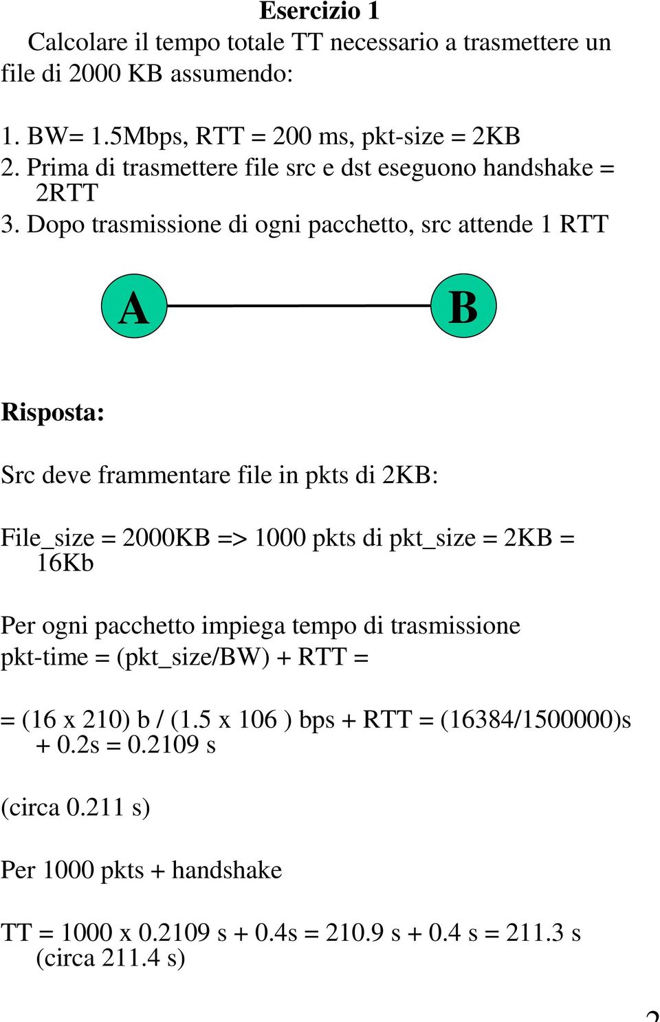 Dopo trasmissione di ogni pacchetto, src attende 1 RTT Risposta: Src deve frammentare file in pkts di 2K: File_size = 2000K => 1000 pkts di pkt_size = 2K =