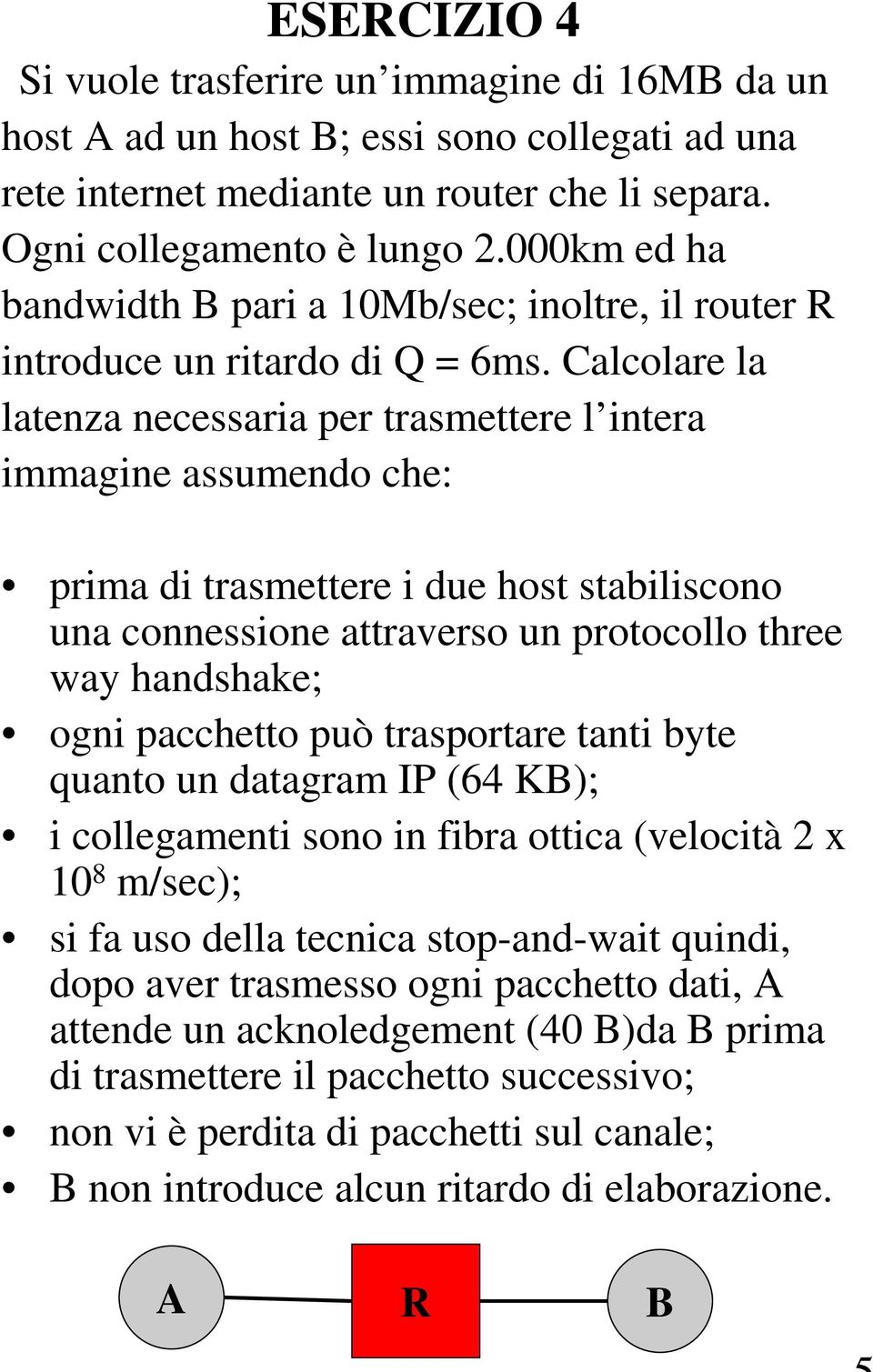 Calcolare la latenza necessaria per trasmettere l intera immagine assumendo che: prima di trasmettere i due host stabiliscono una connessione attraverso un protocollo three way handshake; ogni