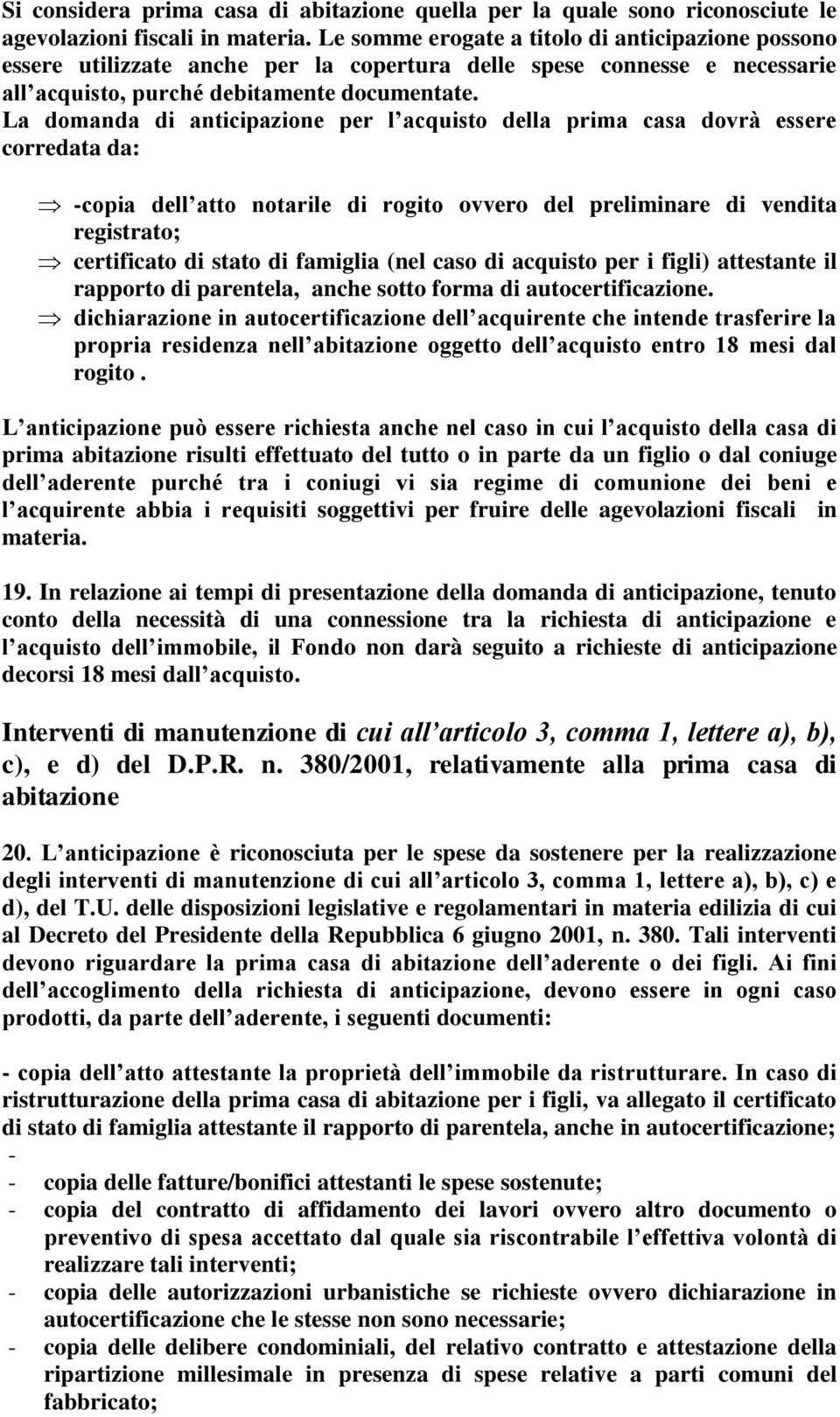 La domanda di anticipazione per l acquisto della prima casa dovrà essere corredata da: -copia dell atto notarile di rogito ovvero del preliminare di vendita registrato; certificato di stato di