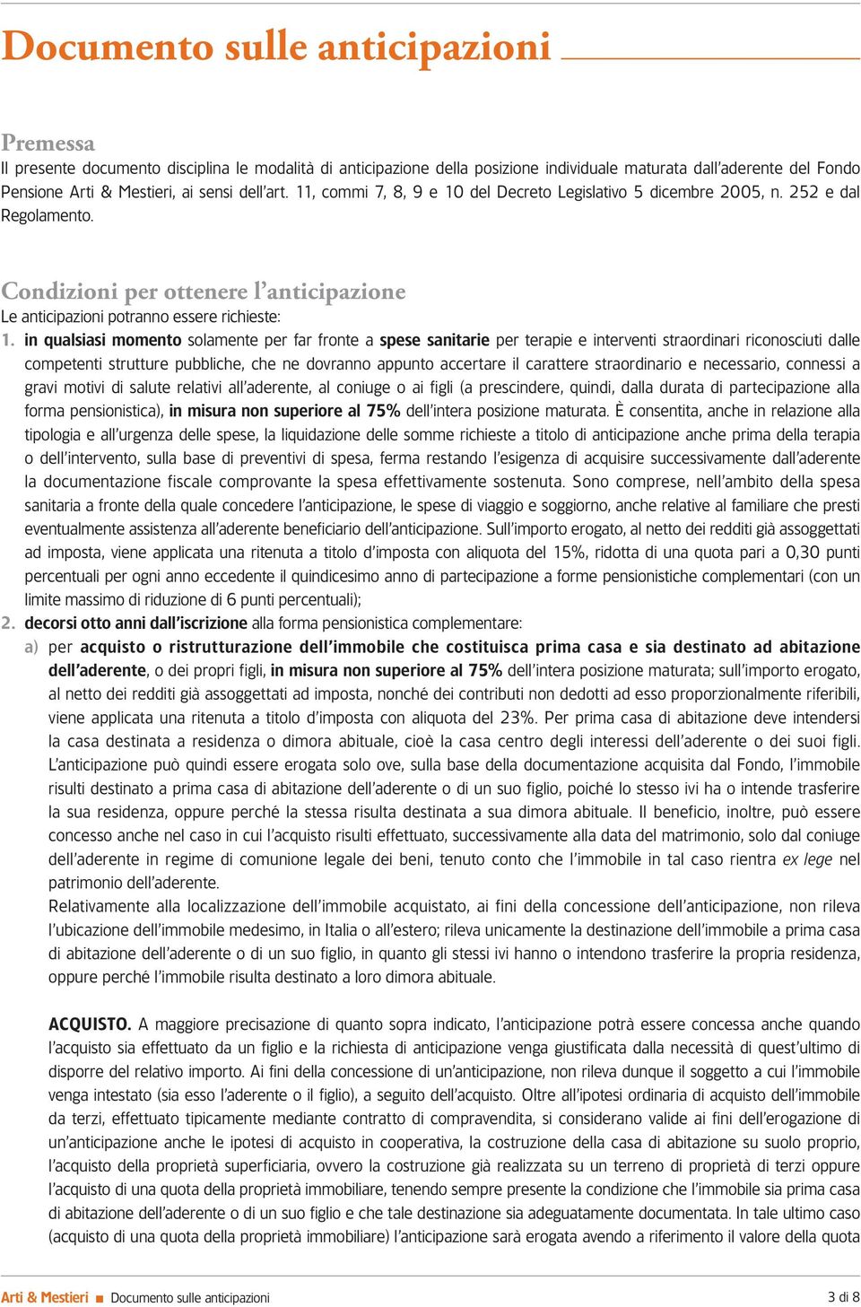 in qualsiasi momento solamente per far fronte a spese sanitarie per terapie e interventi straordinari riconosciuti dalle competenti strutture pubbliche, che ne dovranno appunto accertare il carattere