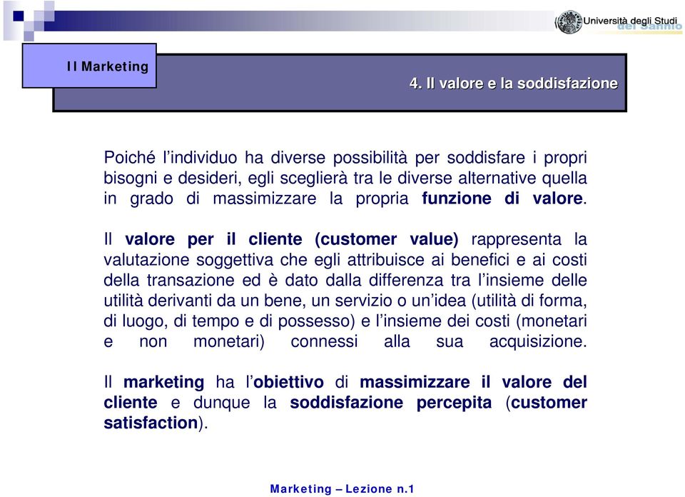 Il valore per il cliente (customer value) rappresenta la valutazione soggettiva che egli attribuisce ai benefici e ai costi della transazione ed è dato dalla differenza tra l