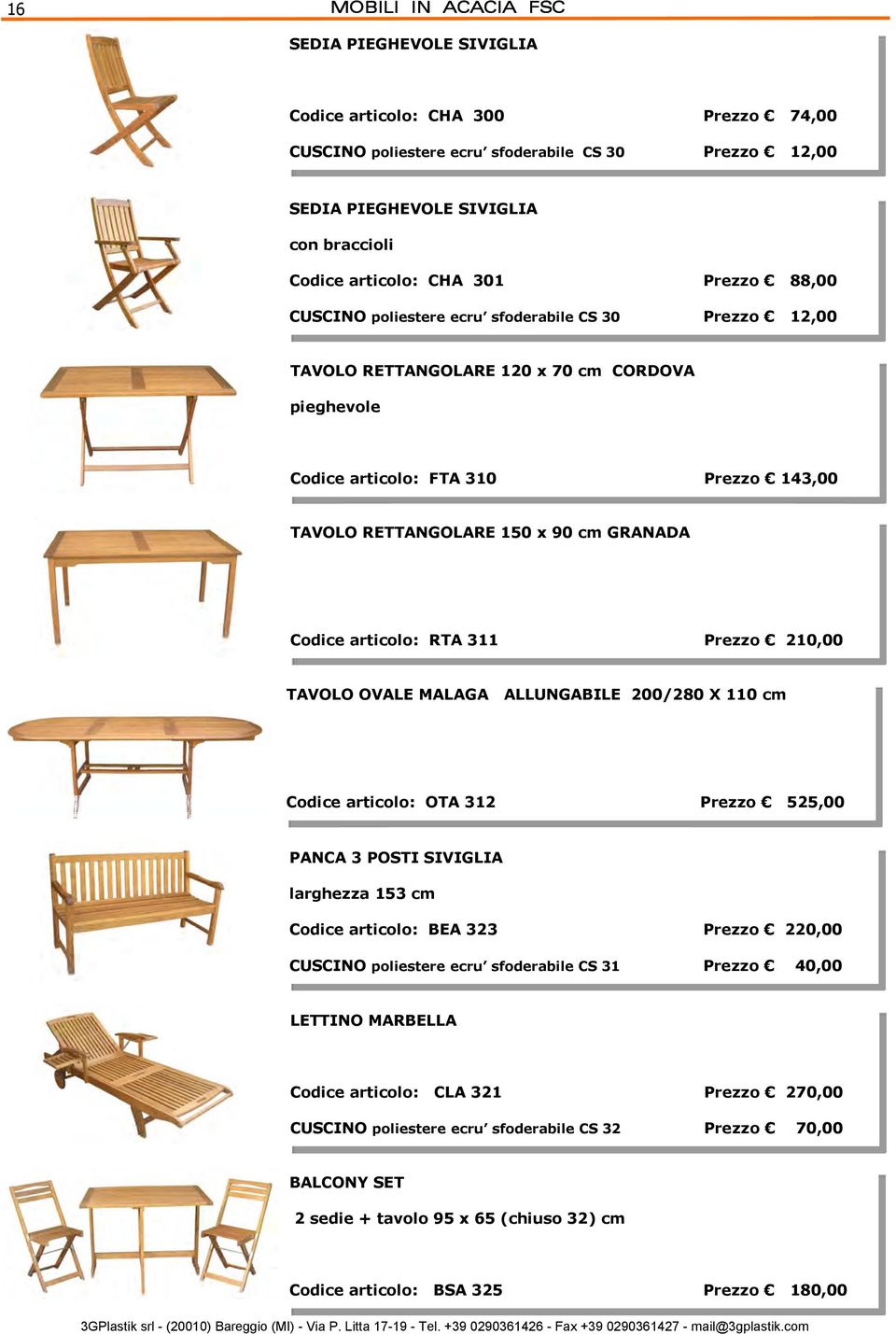 GRANADA Codice articolo: RTA 311 Prezzo 210,00 TAVOLO OVALE MALAGA ALLUNGABILE 200/280 X 110 cm Codice articolo: OTA 312 Prezzo 525,00 PANCA 3 POSTI SIVIGLIA larghezza 153 cm Codice articolo: BEA 323