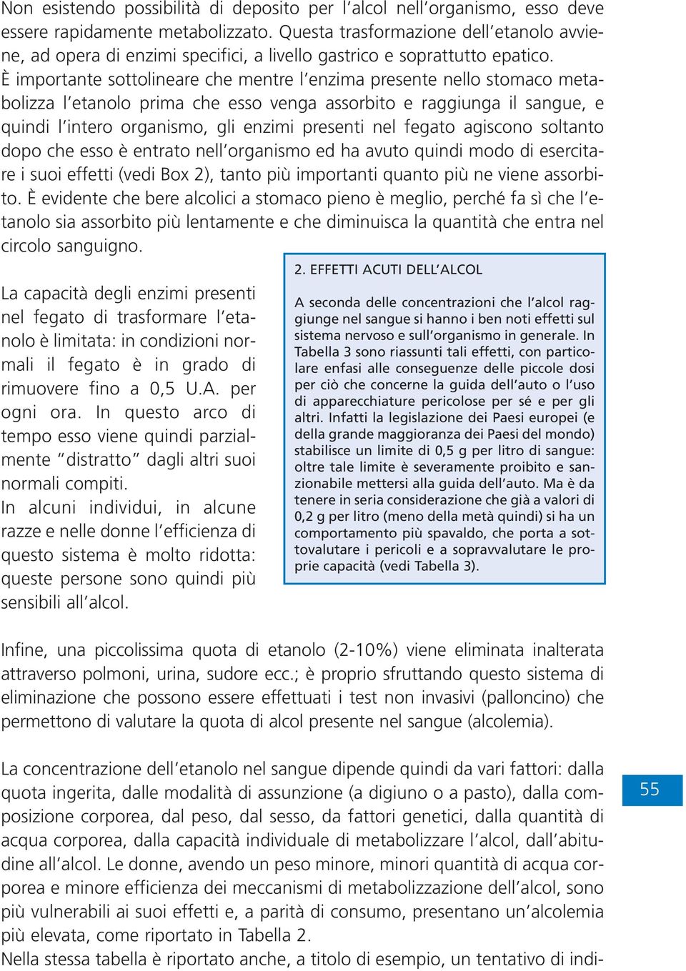 È importante sottolineare che mentre l enzima presente nello stomaco metabolizza l etanolo prima che esso venga assorbito e raggiunga il sangue, e quindi l intero organismo, gli enzimi presenti nel