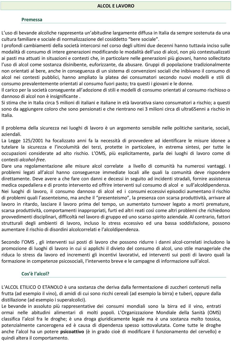 I profondi cambiamenti della società intercorsi nel corso degli ultimi due decenni hanno tuttavia inciso sulle modalità di consumo di intere generazioni modificando le modalità dell uso di alcol, non