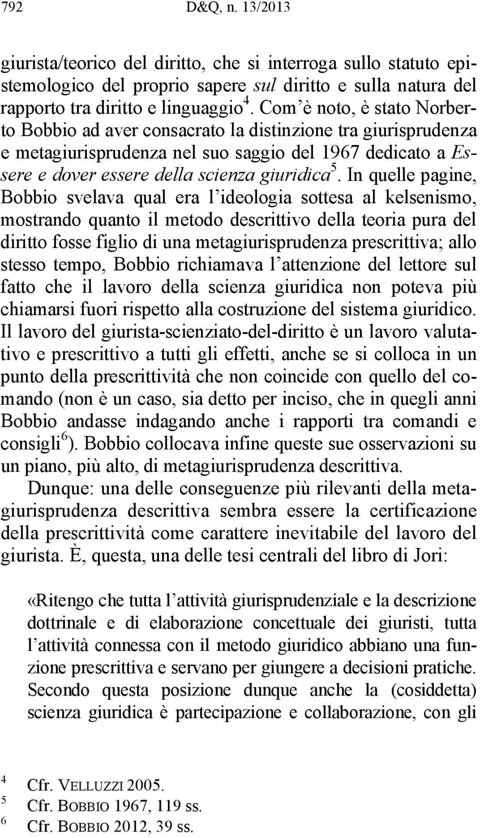 In quelle pagine, Bobbio svelava qual era l ideologia sottesa al kelsenismo, mostrando quanto il metodo descrittivo della teoria pura del diritto fosse figlio di una metagiurisprudenza prescrittiva;