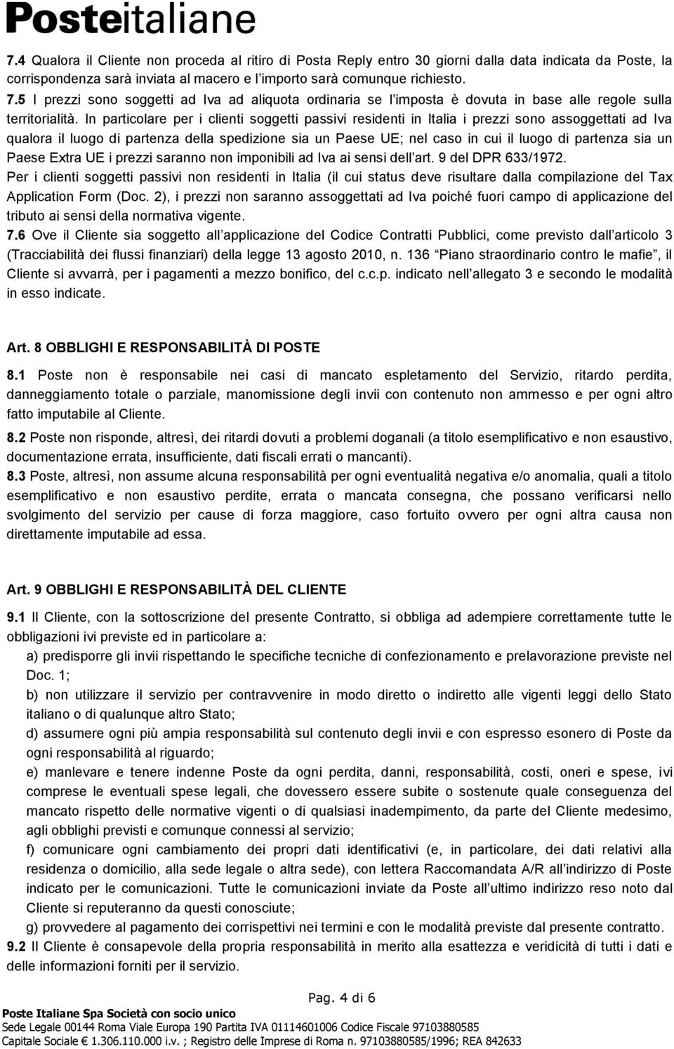 In particolare per i clienti soggetti passivi residenti in Italia i prezzi sono assoggettati ad Iva qualora il luogo di partenza della spedizione sia un Paese UE; nel caso in cui il luogo di partenza