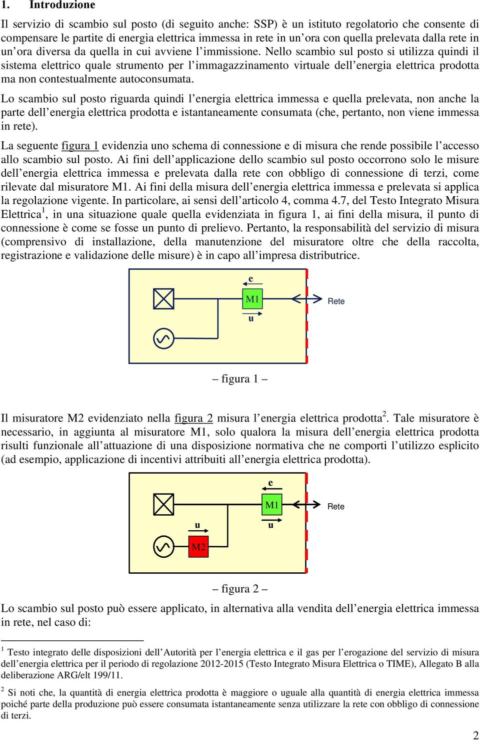 Nello scambio sul posto si utilizza quindi il sistema elettrico quale strumento per l immagazzinamento virtuale dell energia elettrica prodotta ma non contestualmente autoconsumata.