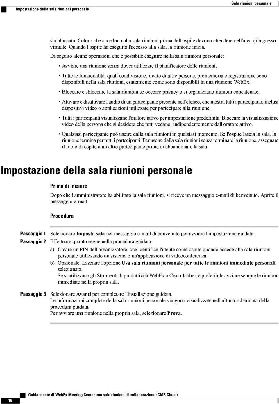 Di seguito alcune operazioni che è possibile eseguire nella sala riunioni personale: Avviare una riunione senza dover utilizzare il pianificatore delle riunioni.