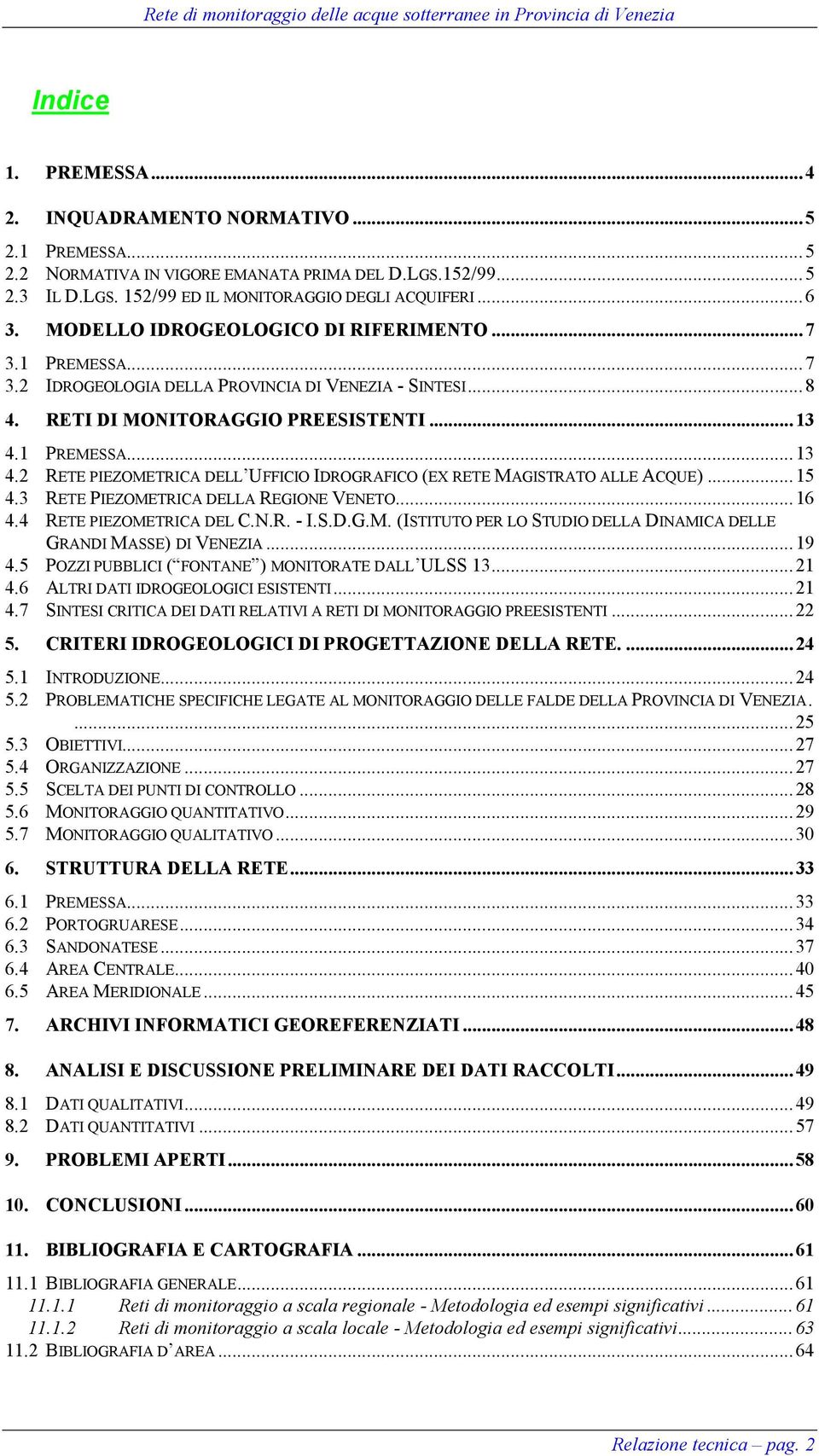 1 PREMESSA...13 4.2 RETE PIEZOMETRICA DELL UFFICIO IDROGRAFICO (EX RETE MAGISTRATO ALLE ACQUE)...15 4.3 RETE PIEZOMETRICA DELLA REGIONE VENETO...16 4.4 RETE PIEZOMETRICA DEL C.N.R. - I.S.D.G.M. (ISTITUTO PER LO STUDIO DELLA DINAMICA DELLE GRANDI MASSE) DI VENEZIA.