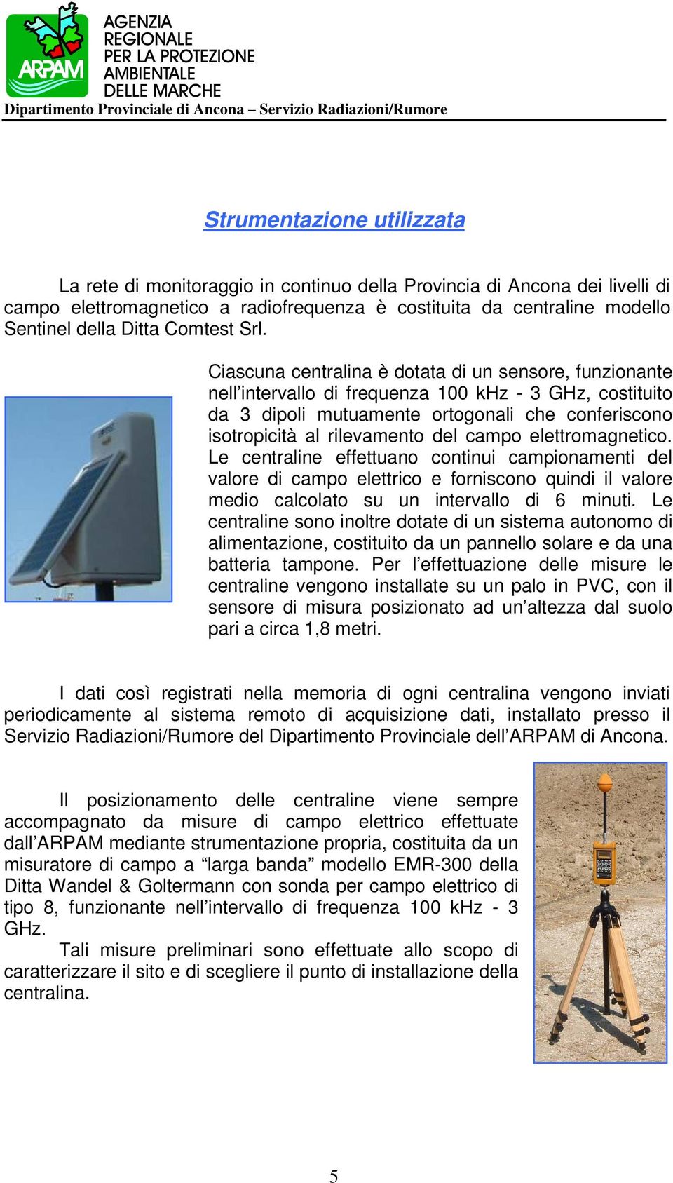 Ciascuna centralina è dotata di un sensore, funzionante nell intervallo di frequenza 100 khz - 3 GHz, costituito da 3 dipoli mutuamente ortogonali che conferiscono isotropicità al rilevamento del