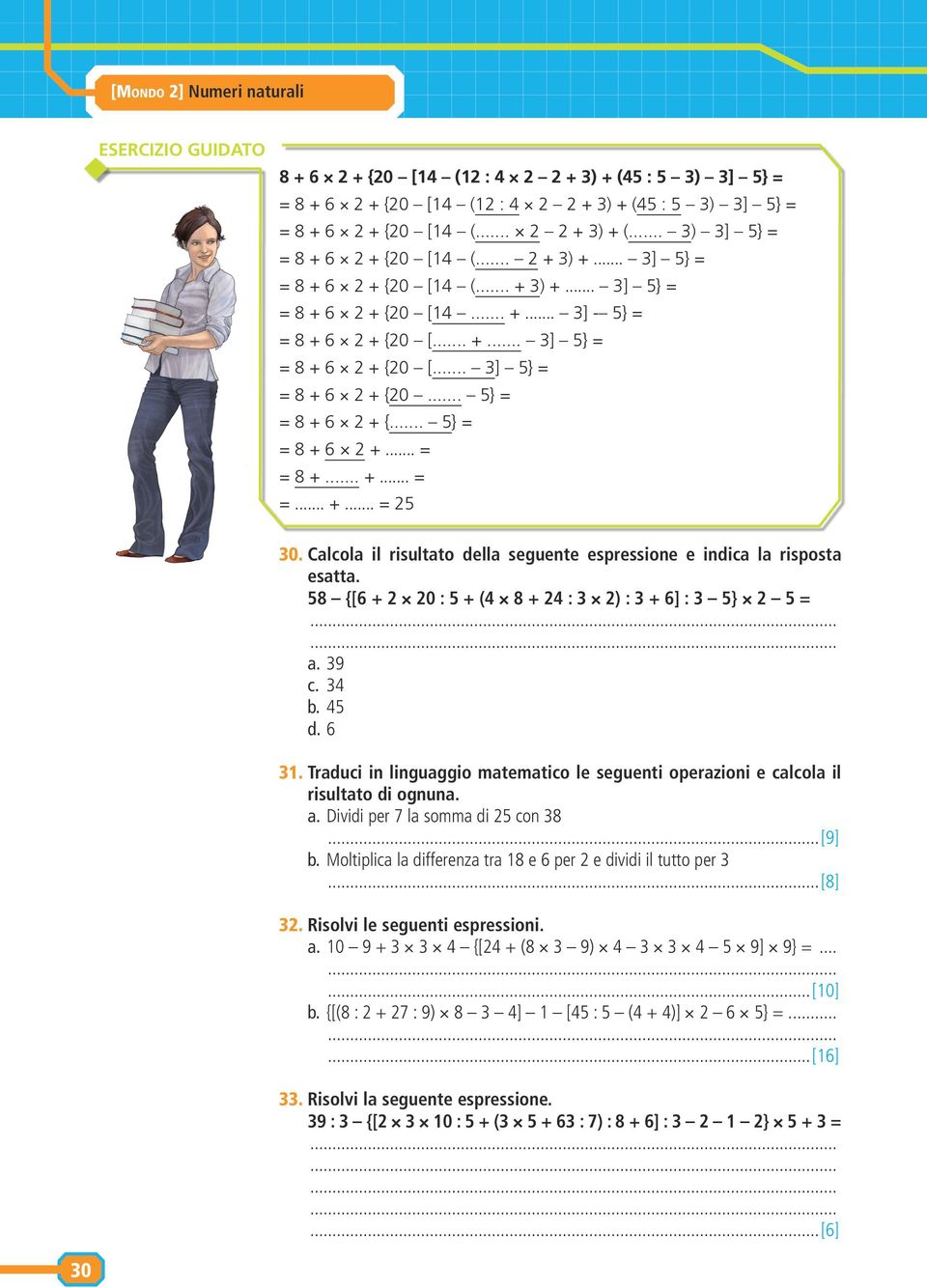 Calcola il risultato della seguente espressione e indica la risposta esatta. 58 {[6 + 2 20 : 5 + (4 8 + 24 : 3 2) : 3 + 6] : 3 5} 2 5 = a. 39 c. 34 b. 45 d. 6 31.