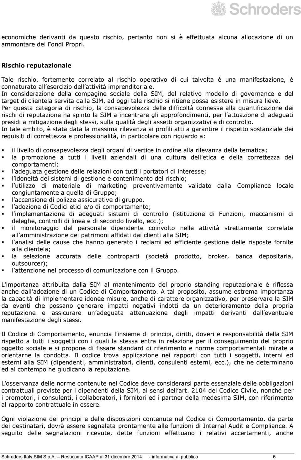 In considerazione della compagine sociale della SIM, del relativo modello di governance e del target di clientela servita dalla SIM, ad oggi tale rischio si ritiene possa esistere in misura lieve.