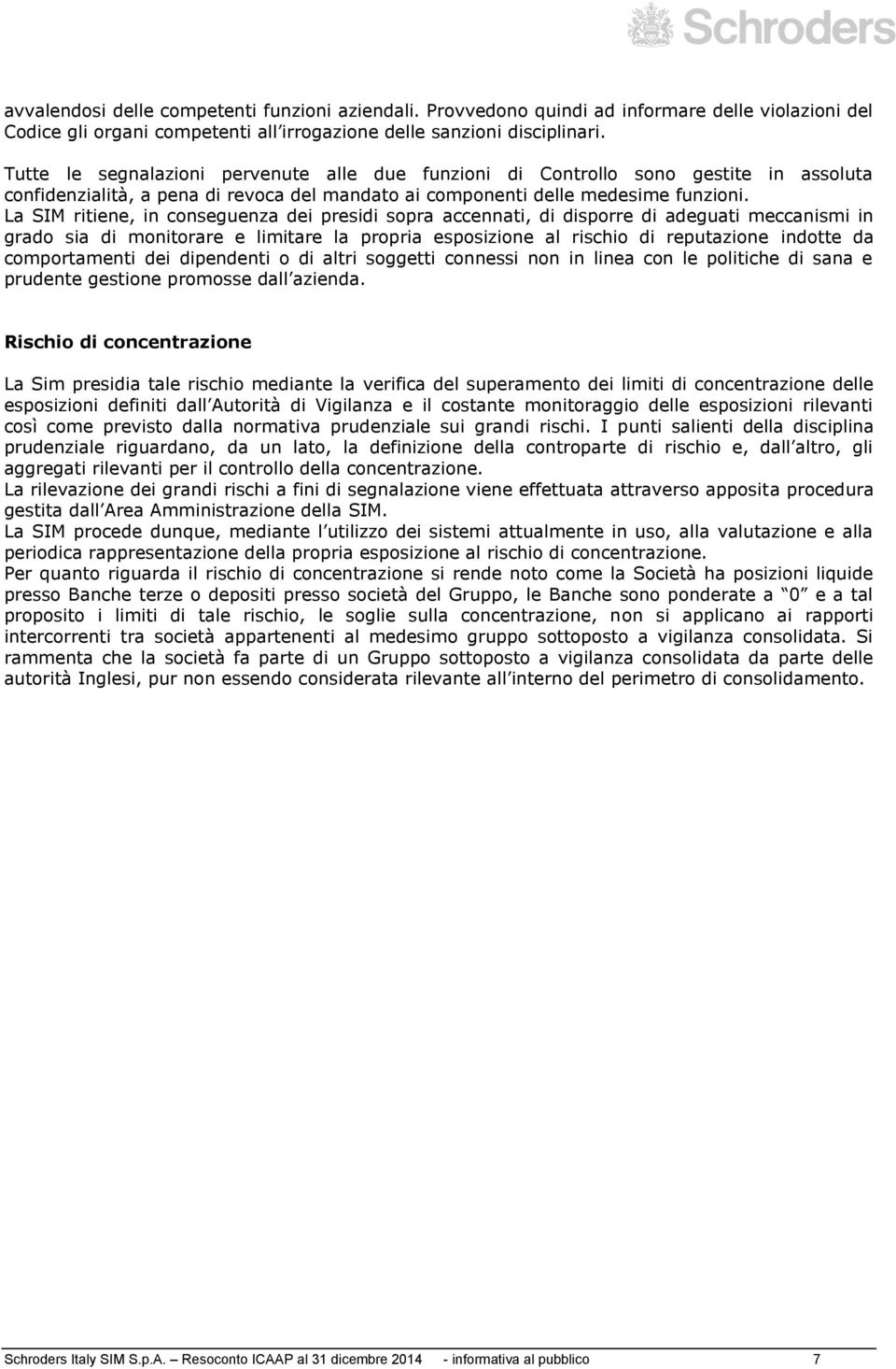 La SIM ritiene, in conseguenza dei presidi sopra accennati, di disporre di adeguati meccanismi in grado sia di monitorare e limitare la propria esposizione al rischio di reputazione indotte da