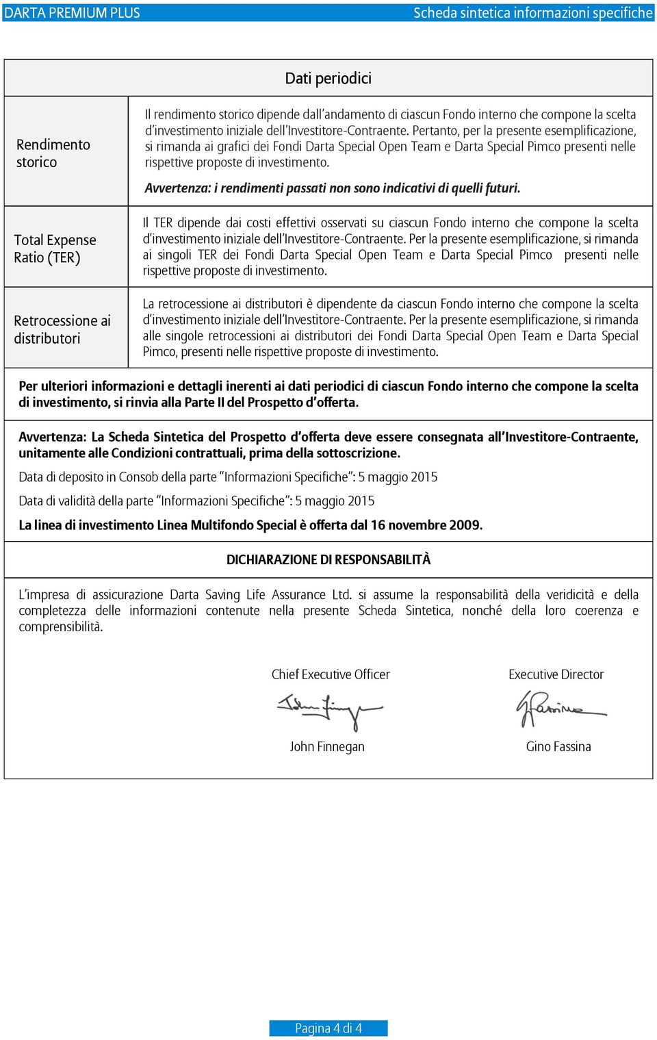 Pertanto, per la presente esemplificazione, si rimanda ai grafici dei Fondi Darta Special Open Team e Darta Special Pimco presenti nelle rispettive proposte di investimento.