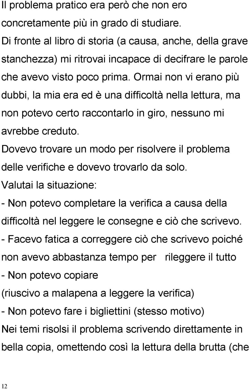 Ormai non vi erano più dubbi, la mia era ed è una difficoltà nella lettura, ma non potevo certo raccontarlo in giro, nessuno mi avrebbe creduto.