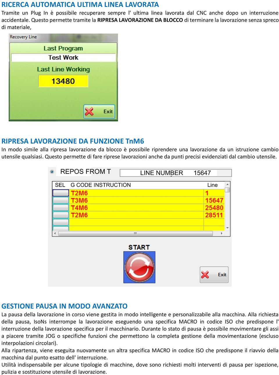 è possibile riprendere una lavorazione da un istruzione cambio utensile qualsiasi. Questo permette di fare riprese lavorazioni anche da punti precisi evidenziati dal cambio utensile.