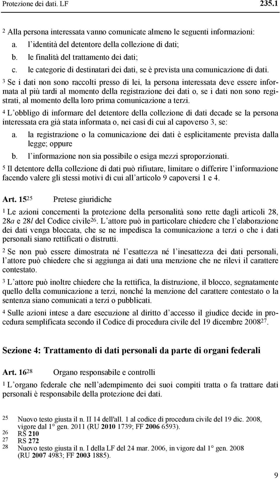 3 Se i dati non sono raccolti presso di lei, la persona interessata deve essere informata al più tardi al momento della registrazione dei dati o, se i dati non sono registrati, al momento della loro