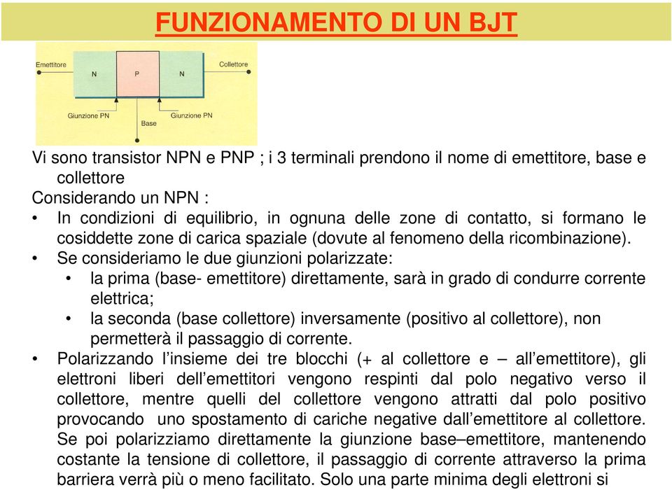 Se consideriamo le due giunzioni polarizzate: la prima (base- emettitore) direttamente, sarà in grado di condurre corrente elettrica; la seconda (base collettore) inversamente (positivo al