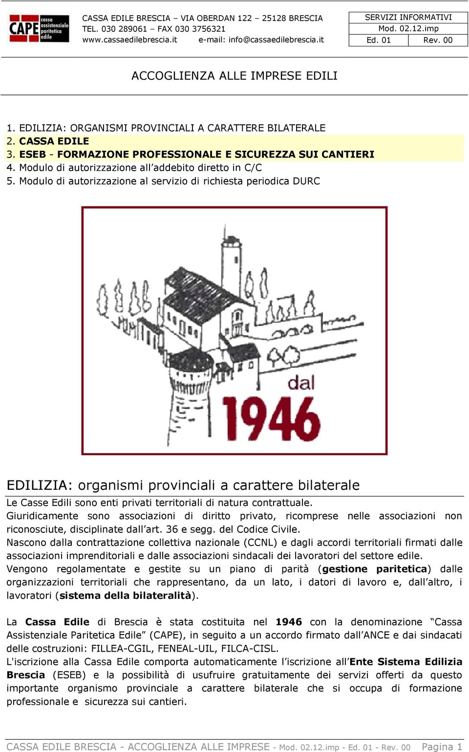 Modulo di autorizzazione al servizio di richiesta periodica DURC EDILIZIA: organismi provinciali a carattere bilaterale Le Casse Edili sono enti privati territoriali di natura contrattuale.