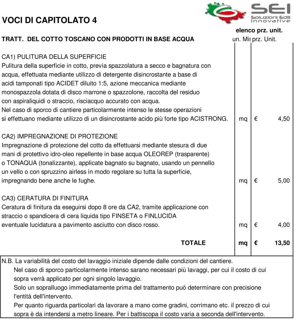 tamponati tipo ACIDET diluito 1:5, azione meccanica mediante monospazzola dotata di disco marrone o spazzolone, raccolta del residuo con aspiraliquidi o straccio, risciacquo accurato con acqua.