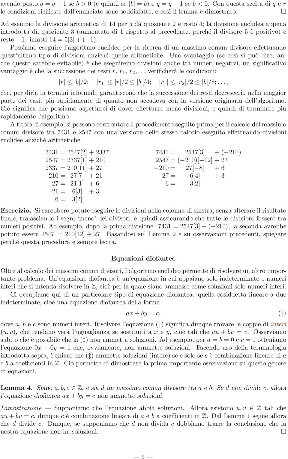 positivo) e resto 1: infatti 14 = 5[3] + ( 1). Possiamo eseguire l algoritmo euclideo per la ricerca di un massimo comun divisore effettuando quest ultimo tipo di divisioni anziché quelle aritmetiche.