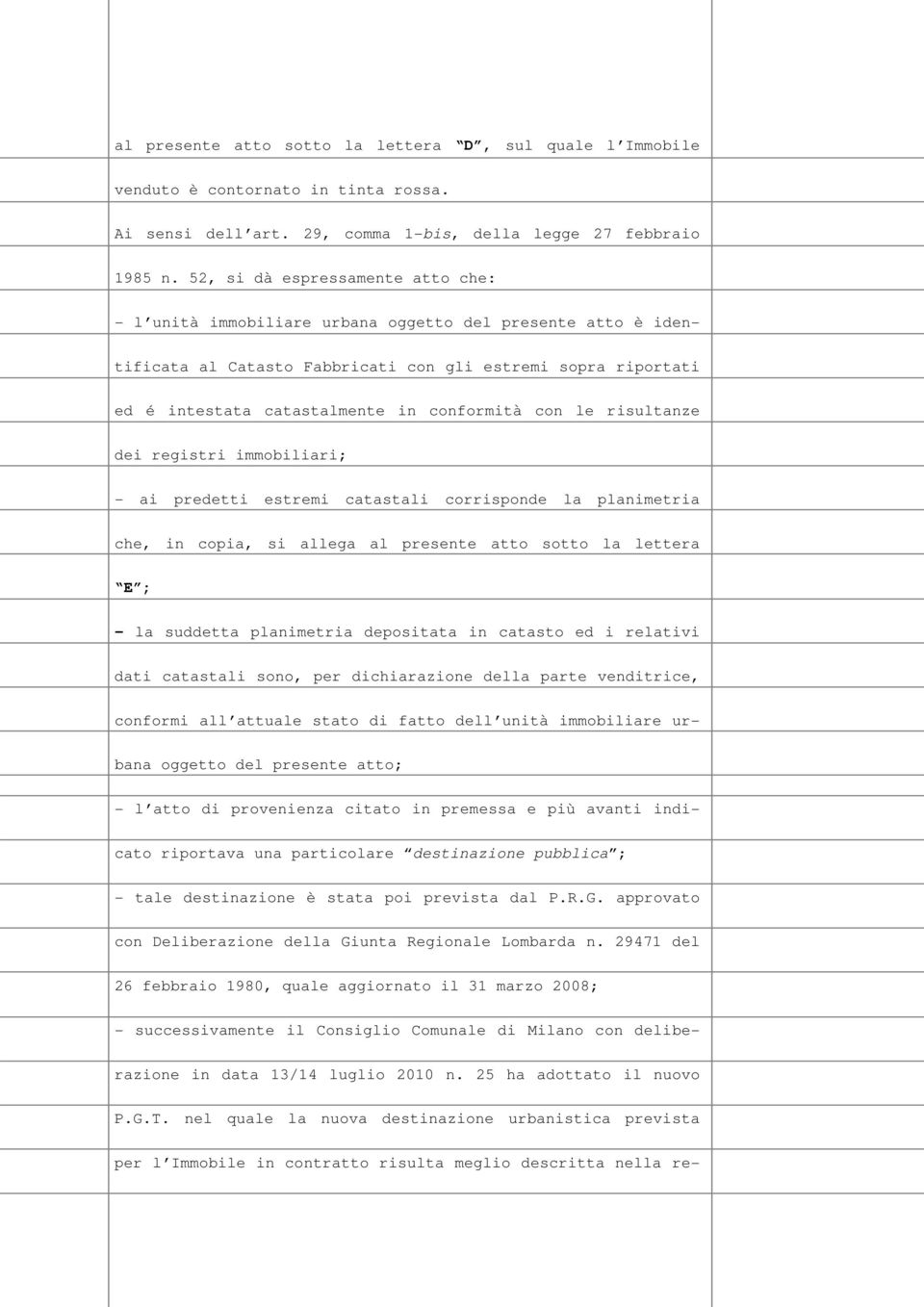 conformità con le risultanze dei registri immobiliari; - ai predetti estremi catastali corrisponde la planimetria che, in copia, si allega al presente atto sotto la lettera E ; - la suddetta