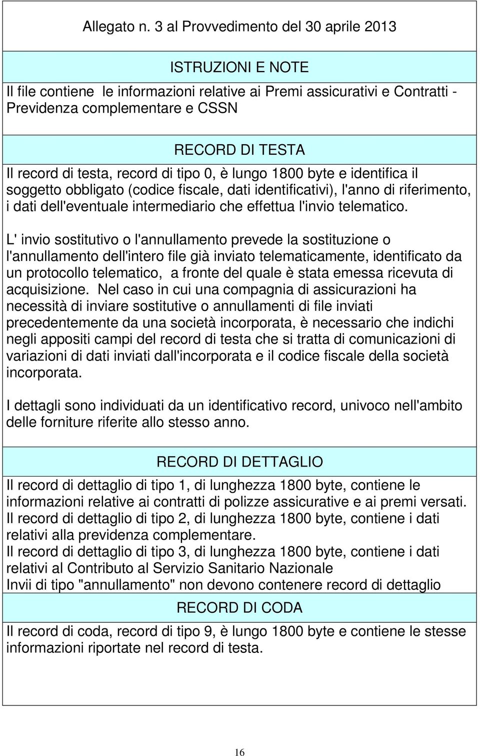 testa, record di tipo 0, è lungo 1800 byte e identifica il soggetto obbligato (codice fiscale, dati identificativi), l'anno di riferimento, i dati dell'eventuale intermediario che effettua l'invio