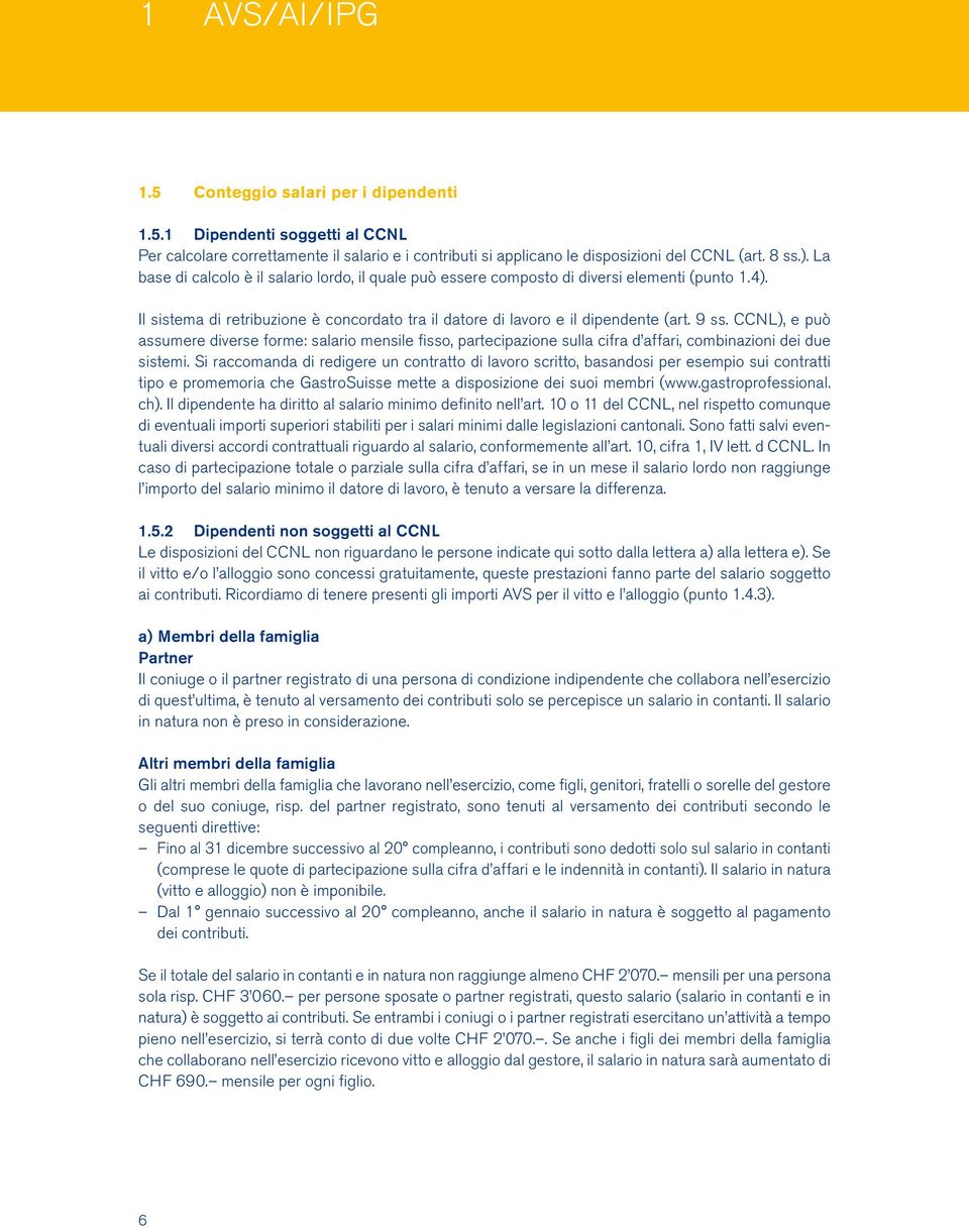 CCNL), e può assumere diverse forme: salario mensile fisso, partecipazione sulla cifra d affari, combinazioni dei due sistemi.