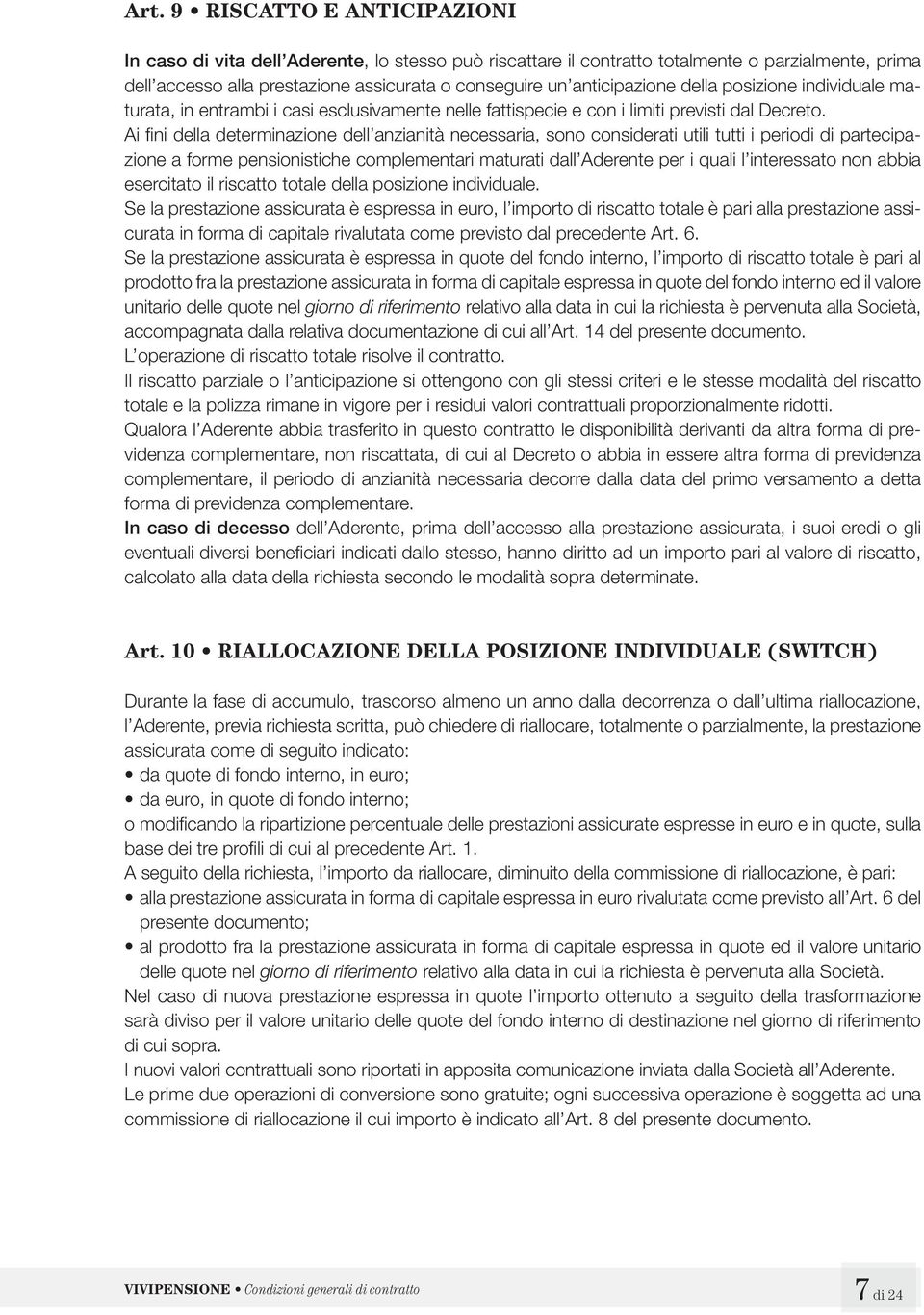 Ai fi ni della determinazione dell anzianità necessaria, sono considerati utili tutti i periodi di partecipazione a forme pensionistiche complementari maturati dall Aderente per i quali l interessato