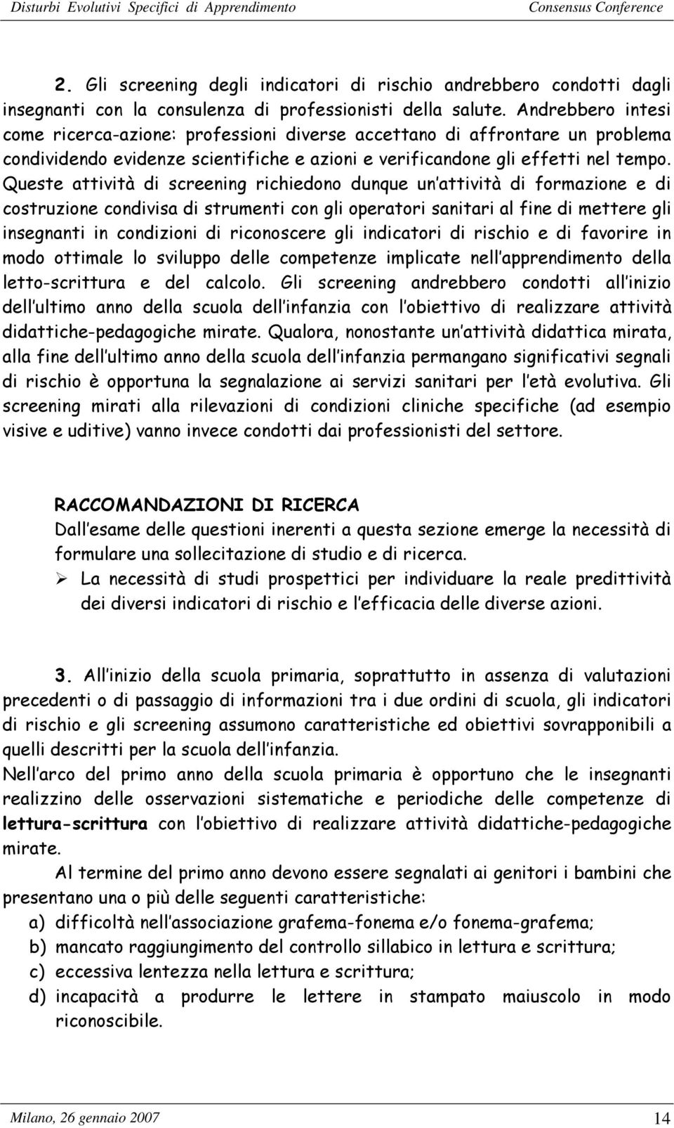 Queste attività di screening richiedono dunque un attività di formazione e di costruzione condivisa di strumenti con gli operatori sanitari al fine di mettere gli insegnanti in condizioni di