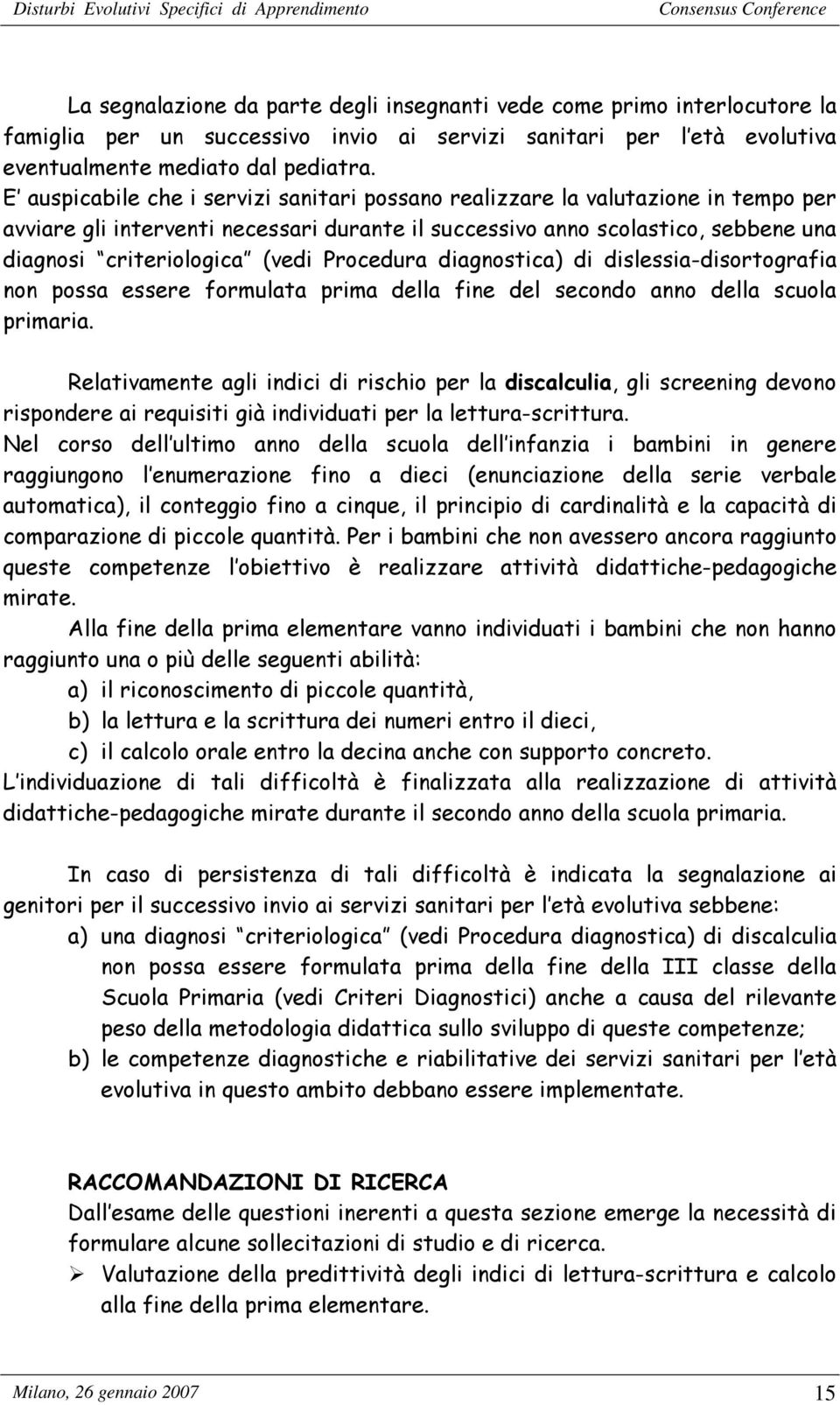 Procedura diagnostica) di dislessia-disortografia non possa essere formulata prima della fine del secondo anno della scuola primaria.